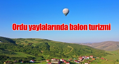 Ordu yaylaları balon turizmiyle renkleniyor
