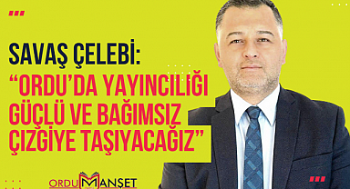 Çelebi, Ordu'da yayıncılığı güçlü ve bağımsız çizgiye taşıyacağız